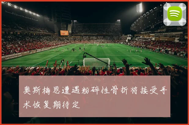 奥斯梅恩遭遇粉碎性骨折将接受手术恢复期待定