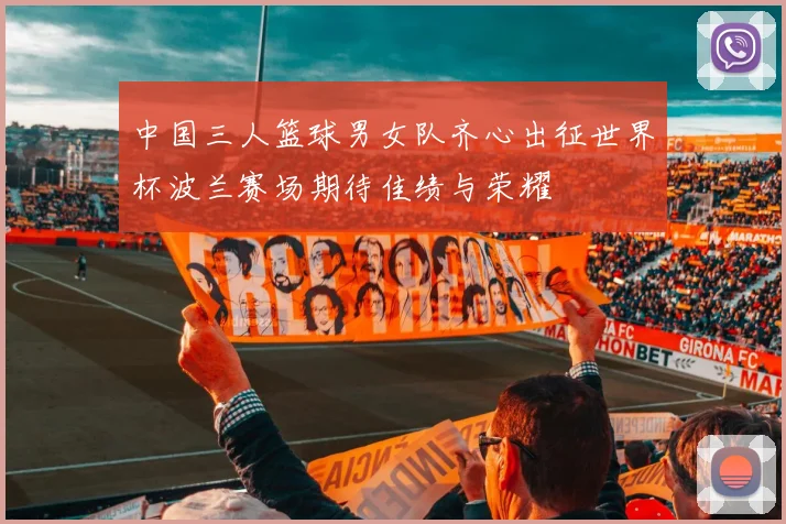 中国三人篮球男女队齐心出征世界杯波兰赛场期待佳绩与荣耀