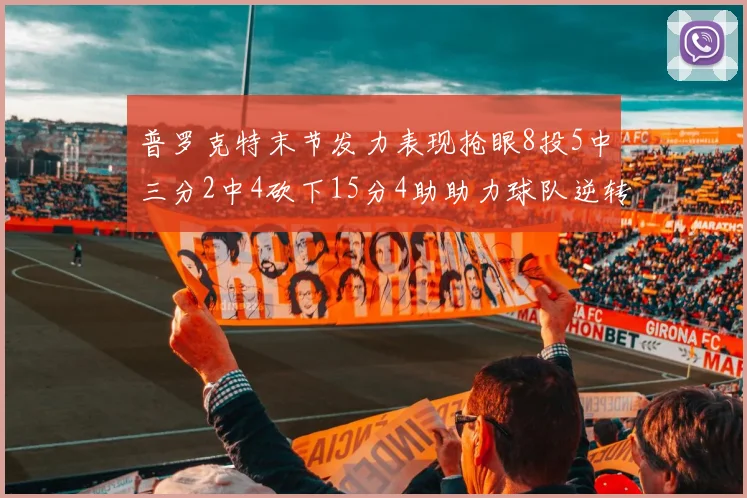 普罗克特末节发力表现抢眼8投5中三分2中4砍下15分4助助力球队逆转