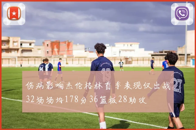 伤病影响杰伦格林首季表现仅出战32场场均178分36篮板28助攻