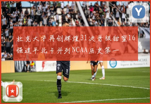杜克大学再创辉煌31次晋级甜蜜16强追平北卡并列NCAA历史第一