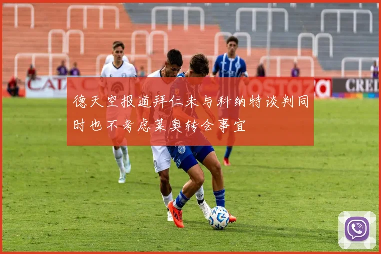 德天空报道拜仁未与科纳特谈判同时也不考虑莱奥转会事宜