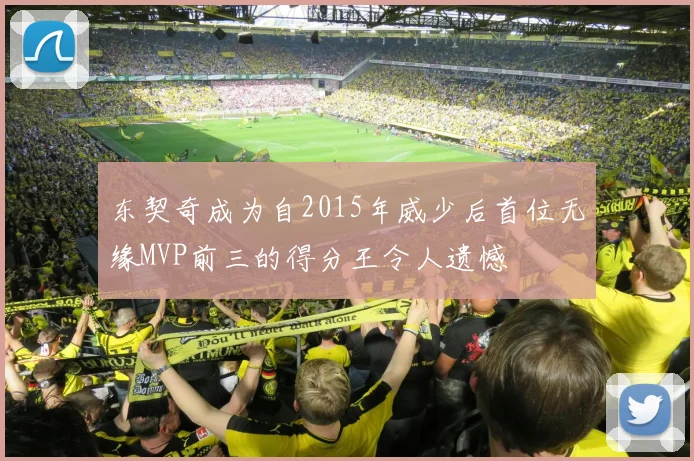 东契奇成为自2015年威少后首位无缘MVP前三的得分王令人遗憾