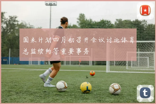 国米计划四月初召开会议讨论体育总监续约等重要事务