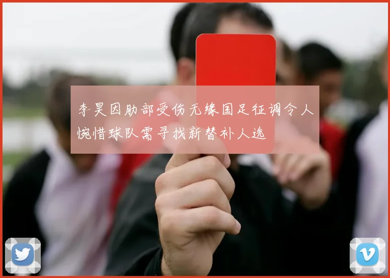 李昊因肋部受伤无缘国足征调令人惋惜球队需寻找新替补人选