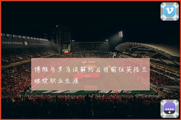 博维与罗马谈解约后将前往英格兰继续职业生涯