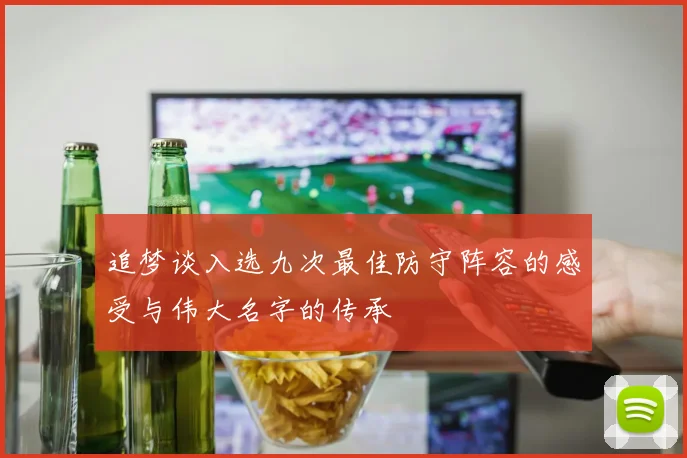 追梦谈入选九次最佳防守阵容的感受与伟大名字的传承