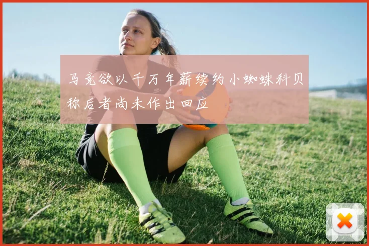 马竞欲以千万年薪续约小蜘蛛科贝称后者尚未作出回应