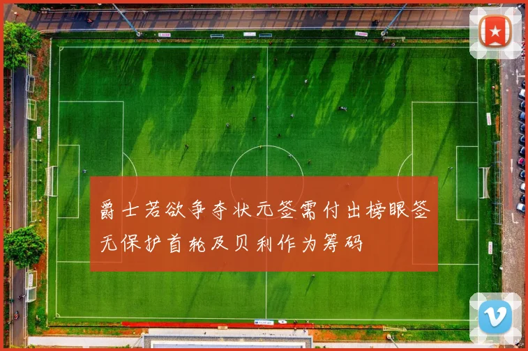 爵士若欲争夺状元签需付出榜眼签无保护首轮及贝利作为筹码