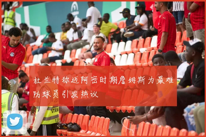 杜兰特称迈阿密时期詹姆斯为最难防球员引发热议