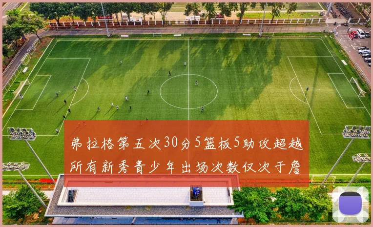 弗拉格第五次30分5篮板5助攻超越所有新秀青少年出场次数仅次于詹姆斯